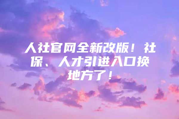 人社官网全新改版！社保、人才引进入口换地方了！