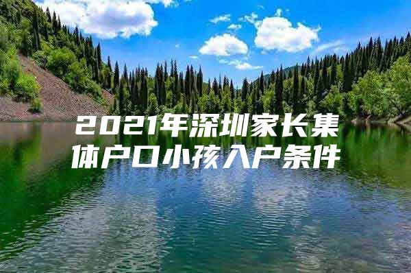 2021年深圳家长集体户口小孩入户条件