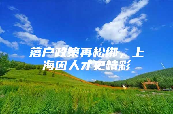 落户政策再松绑，上海因人才更精彩