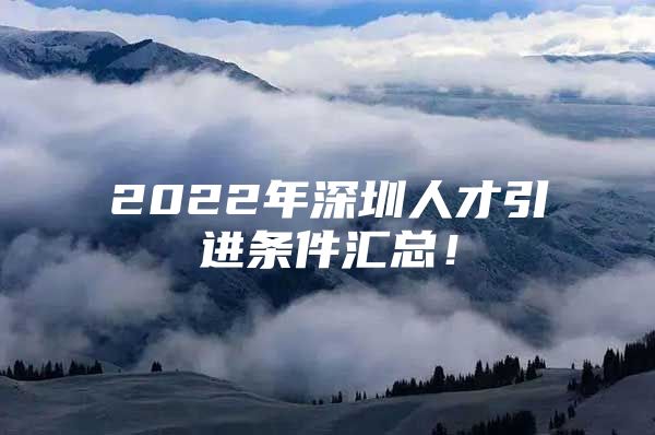 2022年深圳人才引进条件汇总！