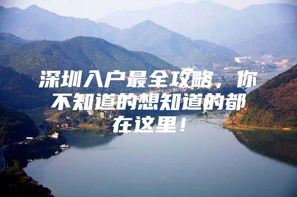 深圳入户最全攻略，你不知道的想知道的都在这里！