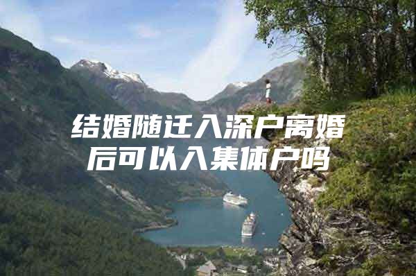 结婚随迁入深户离婚后可以入集体户吗