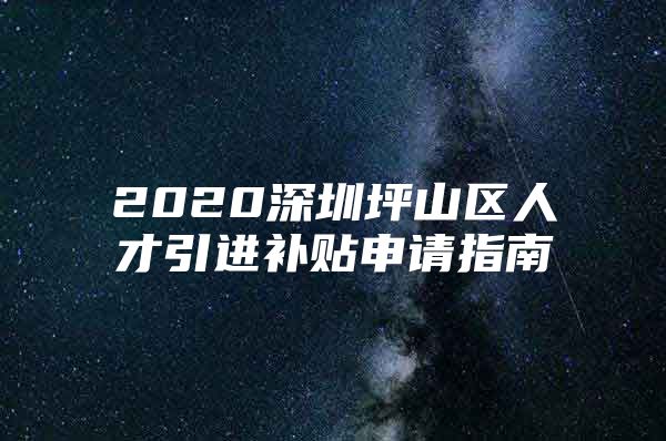 2020深圳坪山区人才引进补贴申请指南