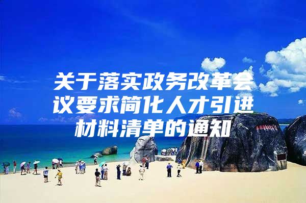 关于落实政务改革会议要求简化人才引进材料清单的通知
