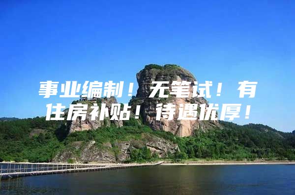 事业编制！无笔试！有住房补贴！待遇优厚！