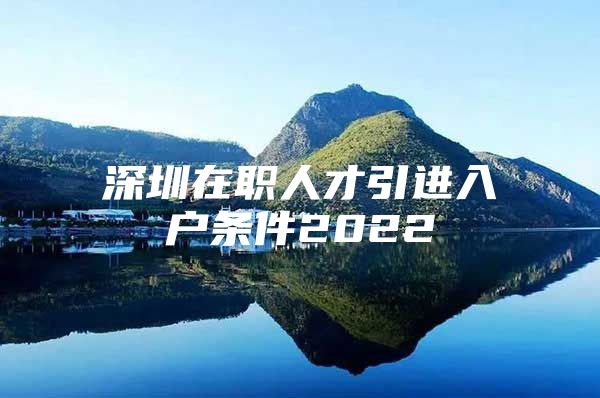 深圳在职人才引进入户条件2022