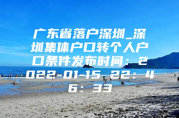 广东省落户深圳_深圳集体户口转个人户口条件发布时间：2022-01-15 22：46：33
