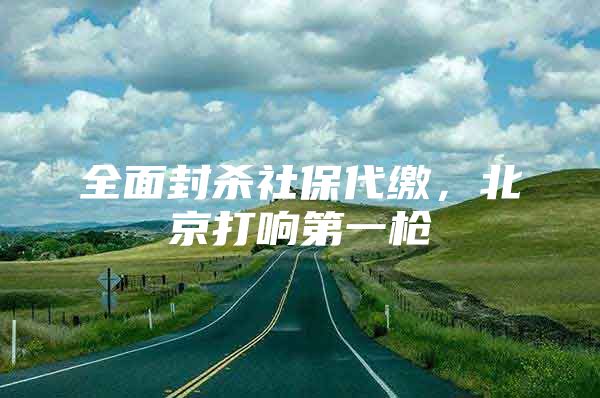 全面封杀社保代缴，北京打响第一枪