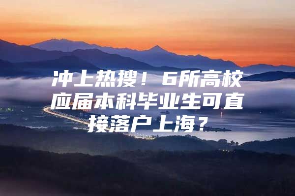 冲上热搜！6所高校应届本科毕业生可直接落户上海？