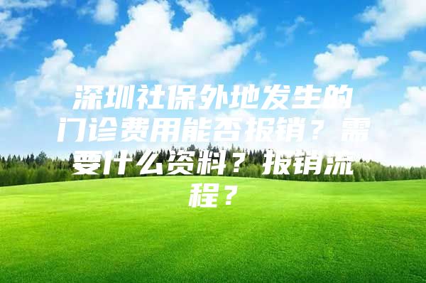 深圳社保外地发生的门诊费用能否报销？需要什么资料？报销流程？