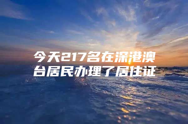 今天217名在深港澳台居民办理了居住证