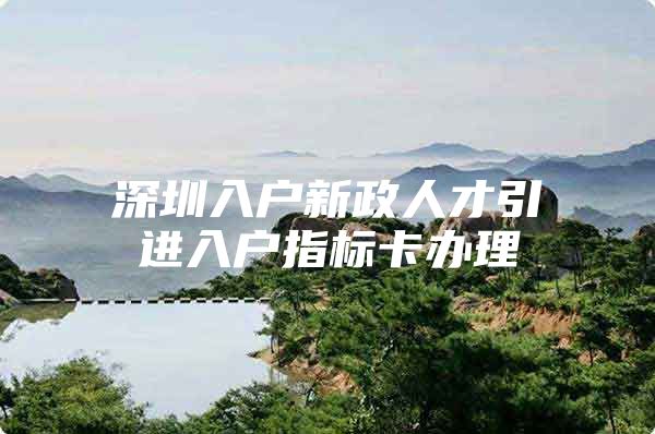 深圳入户新政人才引进入户指标卡办理
