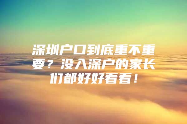 深圳户口到底重不重要？没入深户的家长们都好好看看！