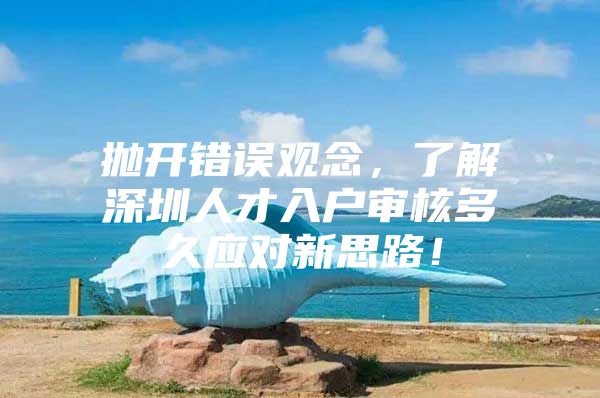 抛开错误观念，了解深圳人才入户审核多久应对新思路！