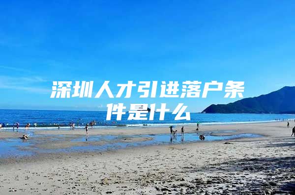 深圳人才引进落户条件是什么