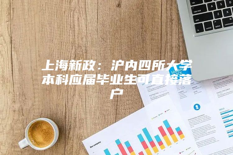 上海新政：沪内四所大学本科应届毕业生可直接落户