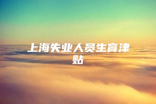 上海失业人员生育津贴