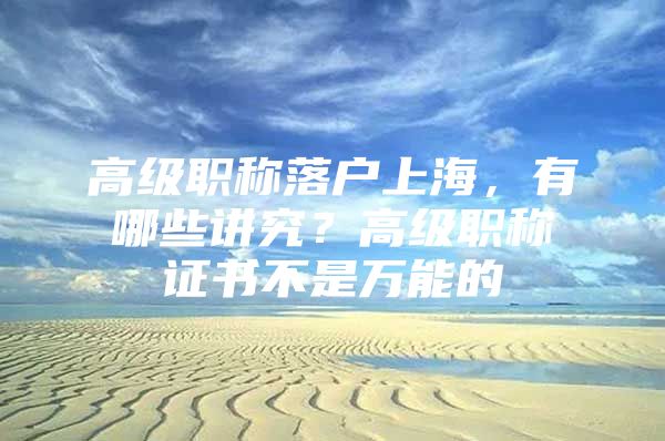 高级职称落户上海，有哪些讲究？高级职称证书不是万能的