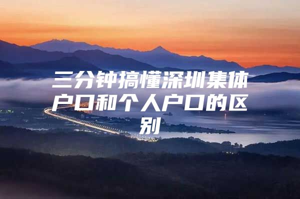 三分钟搞懂深圳集体户口和个人户口的区别