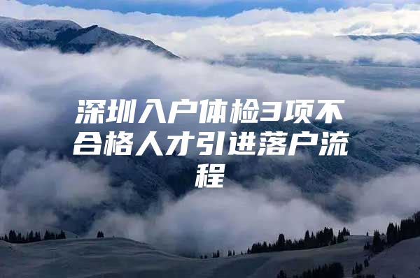 深圳入户体检3项不合格人才引进落户流程