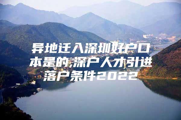 异地迁入深圳好户口本是的,深户人才引进落户条件2022