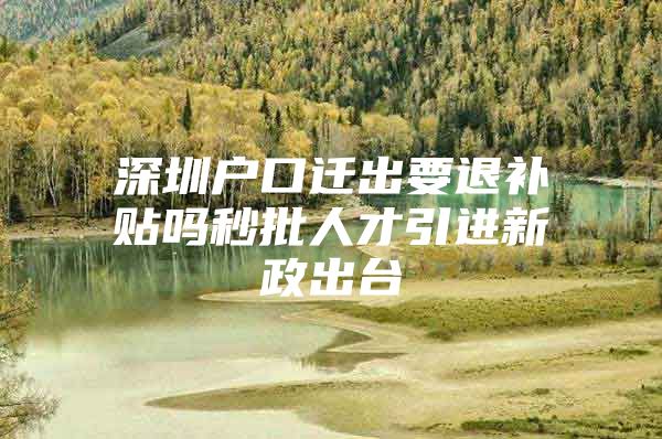 深圳户口迁出要退补贴吗秒批人才引进新政出台