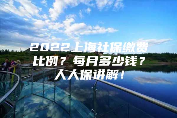 2022上海社保缴费比例？每月多少钱？人人保讲解！