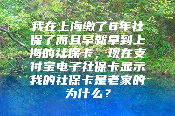 我在上海缴了6年社保了而且早就拿到上海的社保卡，现在支付宝电子社保卡显示我的社保卡是老家的为什么？