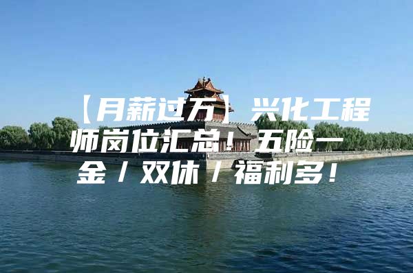 【月薪过万】兴化工程师岗位汇总！五险一金／双休／福利多！