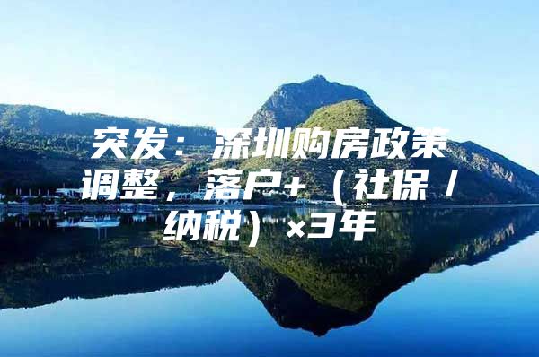 突发：深圳购房政策调整，落户+（社保／纳税）×3年