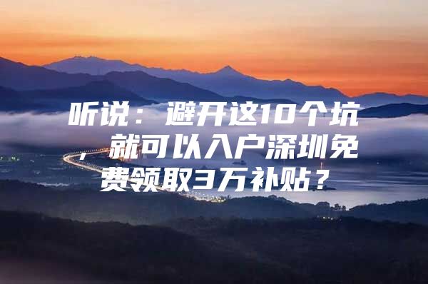 听说：避开这10个坑，就可以入户深圳免费领取3万补贴？