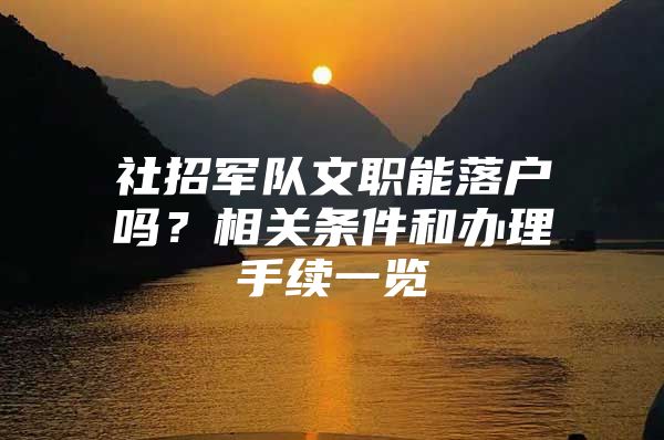 社招军队文职能落户吗？相关条件和办理手续一览