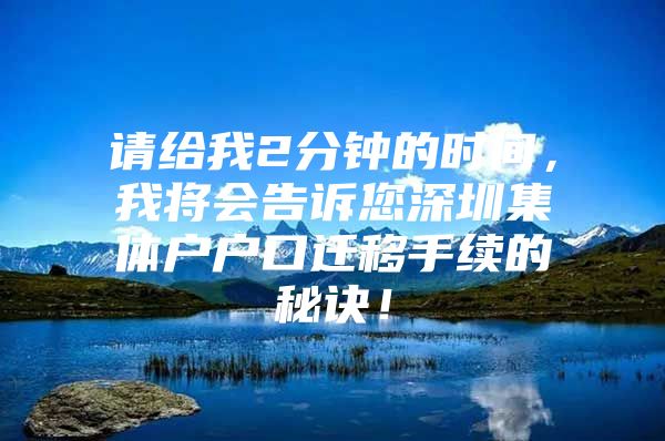 请给我2分钟的时间，我将会告诉您深圳集体户户口迁移手续的秘诀！