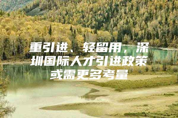 重引进、轻留用，深圳国际人才引进政策或需更多考量