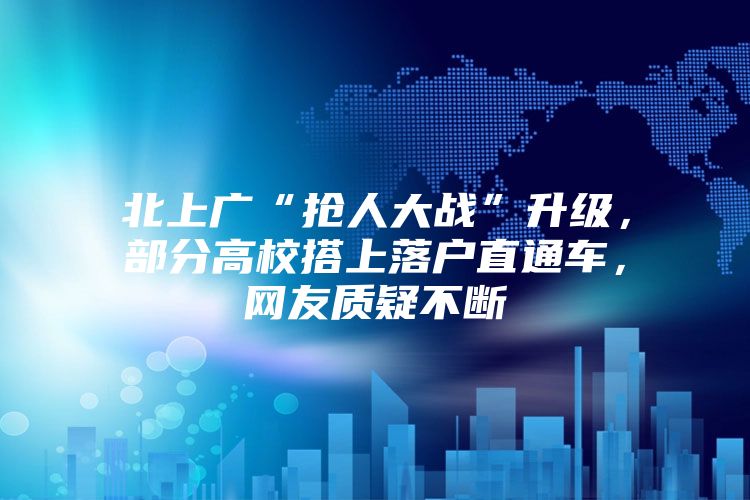 北上广“抢人大战”升级，部分高校搭上落户直通车，网友质疑不断