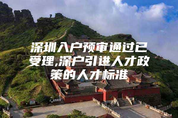 深圳入户预审通过已受理,深户引进人才政策的人才标准