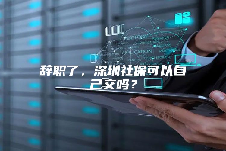 辞职了，深圳社保可以自己交吗？