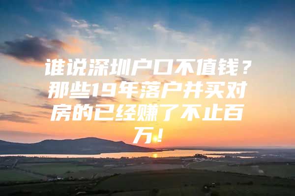 谁说深圳户口不值钱？那些19年落户并买对房的已经赚了不止百万！