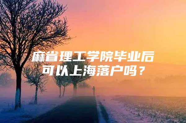 麻省理工学院毕业后可以上海落户吗？
