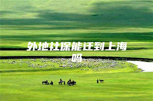 外地社保能迁到上海吗