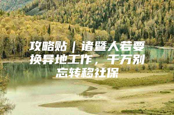 攻略贴｜诸暨人若要换异地工作，千万别忘转移社保