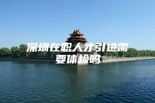 深圳在职人才引进需要体检吗