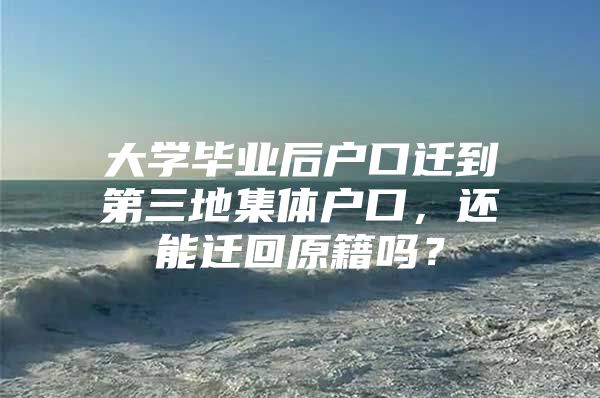 大学毕业后户口迁到第三地集体户口，还能迁回原籍吗？