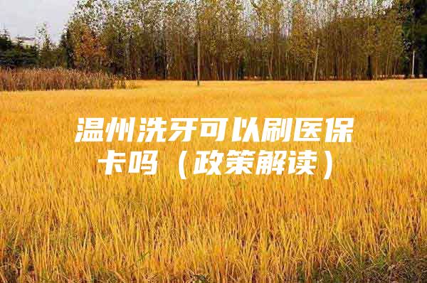 温州洗牙可以刷医保卡吗（政策解读）