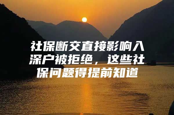 社保断交直接影响入深户被拒绝，这些社保问题得提前知道