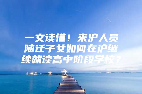 一文读懂！来沪人员随迁子女如何在沪继续就读高中阶段学校？