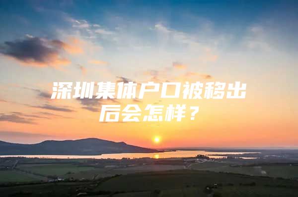深圳集体户口被移出后会怎样？