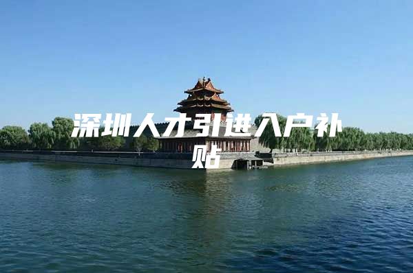 深圳人才引进入户补贴