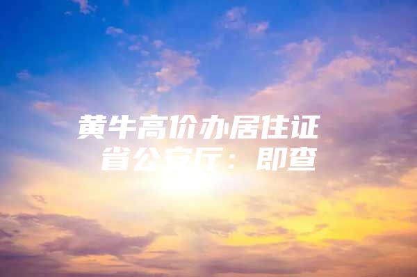 黄牛高价办居住证 省公安厅：即查
