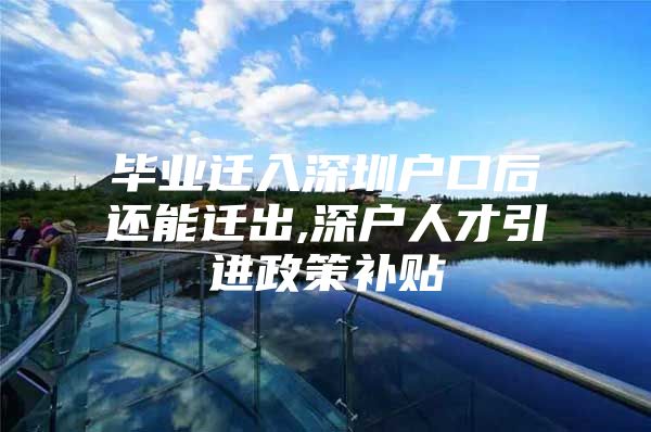 毕业迁入深圳户口后还能迁出,深户人才引进政策补贴